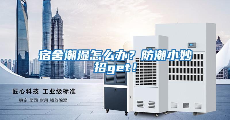 宿舍潮濕怎么辦?防潮小妙招get!
