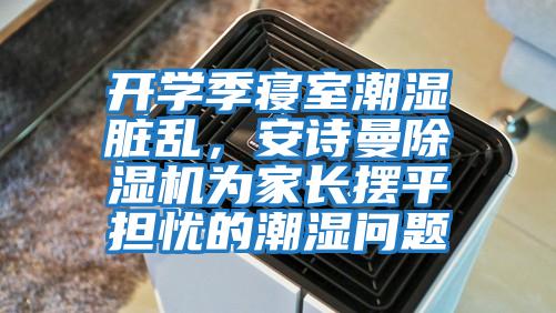 開學(xué)季寢室潮濕臟亂，安詩曼除濕機為家長擺平擔憂的潮濕問題