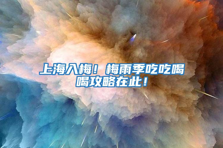 上海入梅！梅雨季吃吃喝喝攻略在此！