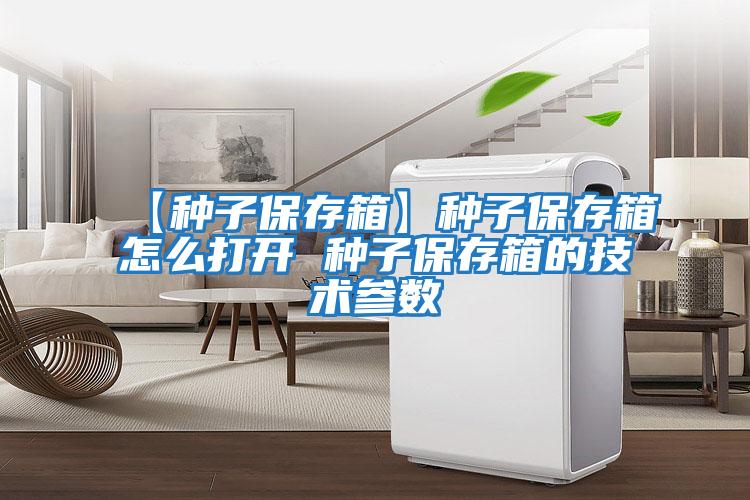 【種子保存箱】種子保存箱怎么打開 種子保存箱的技術參數