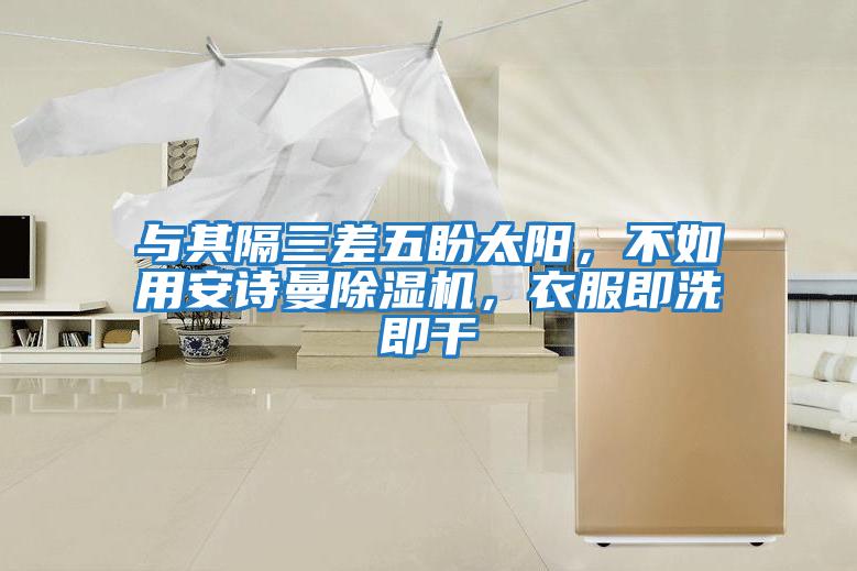 與其隔三差五盼太陽，不如用安詩曼除濕機，衣服即洗即干