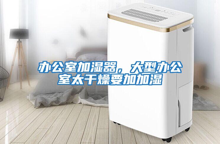 辦公室加濕器，大型辦公室太干燥要加加濕
