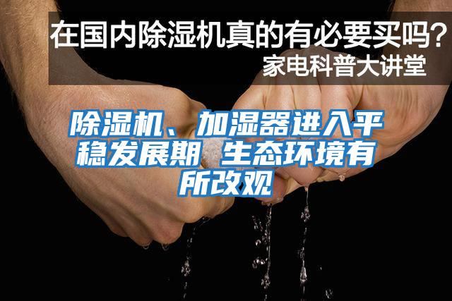 除濕機、加濕器進入平穩發展期 生態環境有所改觀