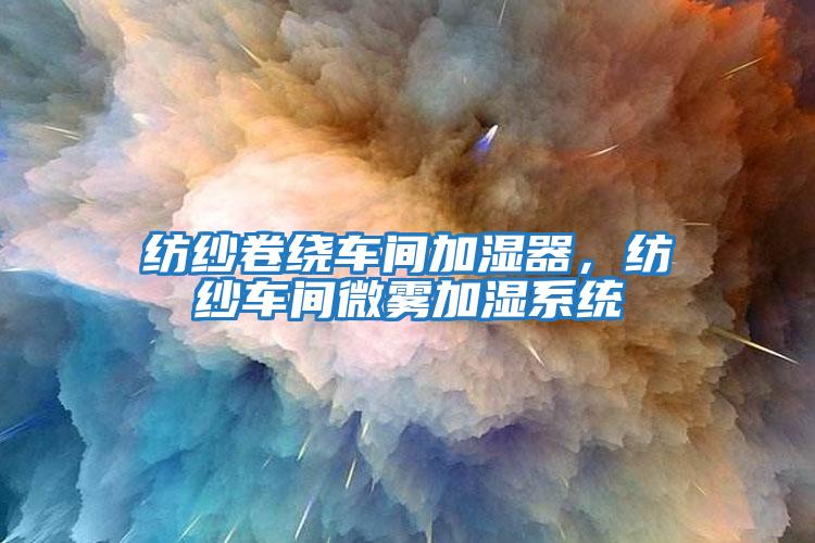 紡紗卷繞車間加濕器，紡紗車間微霧加濕系統