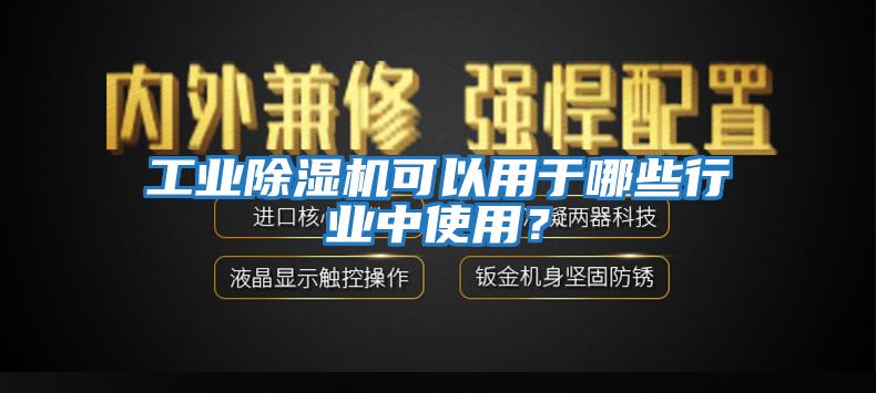工業除濕機可以用于哪些行業中使用?