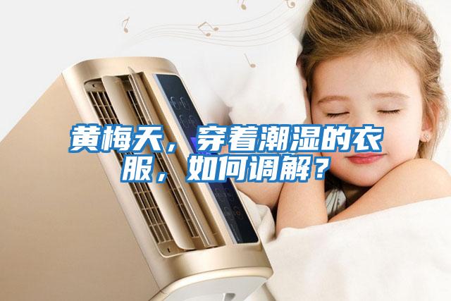 黃梅天，穿著潮濕的衣服，如何調(diào)解？