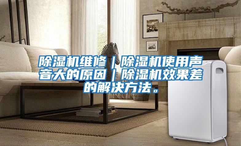 除濕機維修｜除濕機使用聲音大的原因｜除濕機效果差的解決方法。