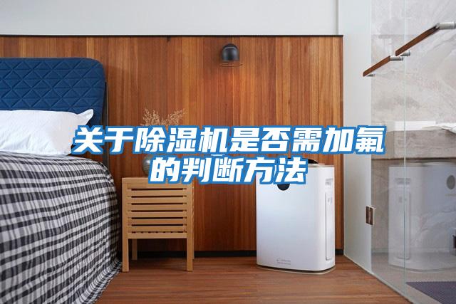 關于除濕機是否需加氟的判斷方法