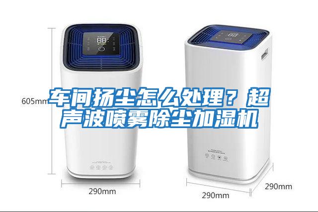 車間揚(yáng)塵怎么處理？超聲波噴霧除塵加濕機(jī)