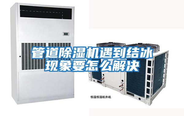 管道除濕機遇到結冰現象要怎么解決