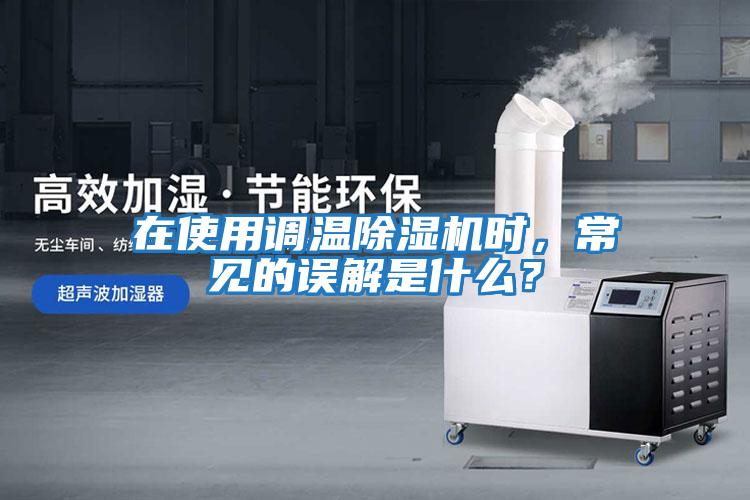 在使用調溫除濕機時，常見的誤解是什么？