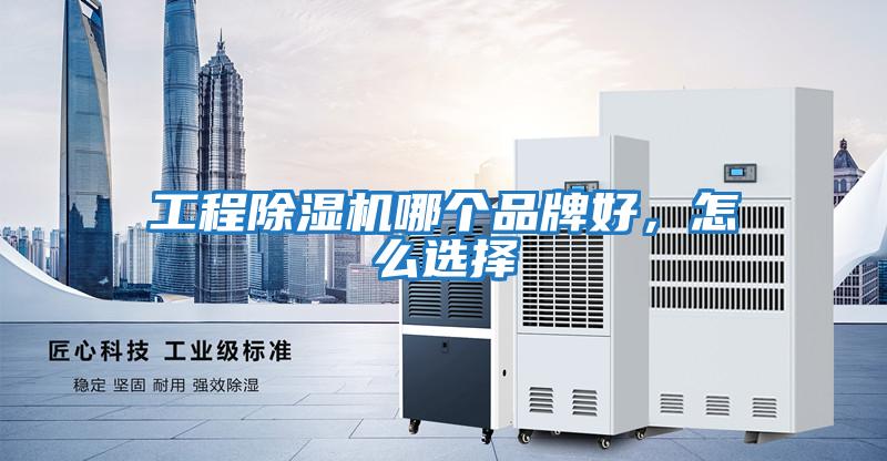工程除濕機哪個品牌好，怎么選擇