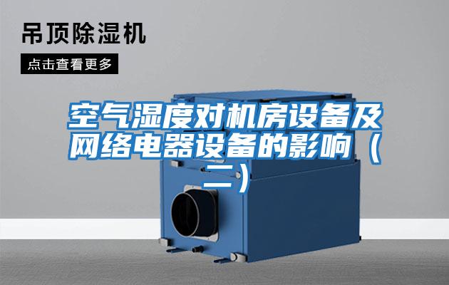 空氣濕度對機房設(shè)備及網(wǎng)絡(luò)電器設(shè)備的影響（二）