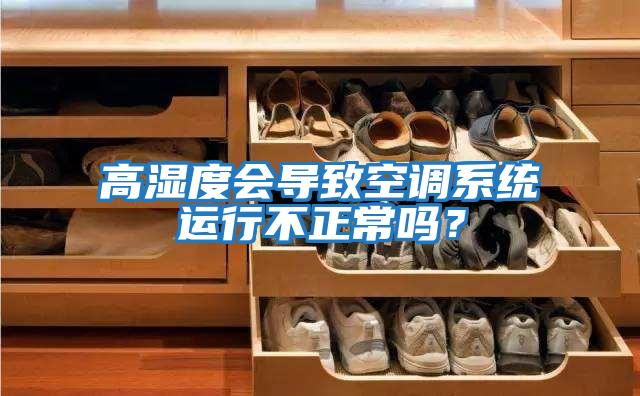 高濕度會導致空調系統運行不正常嗎？