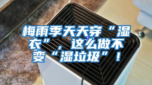 梅雨季天天穿“濕衣”，這么做不變“濕垃圾”！