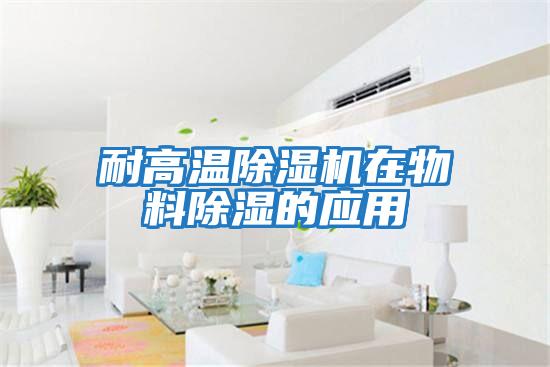 耐高溫除濕機在物料除濕的應用