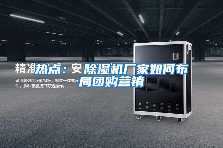 熱點: 除濕機廠家如何布局團購營銷