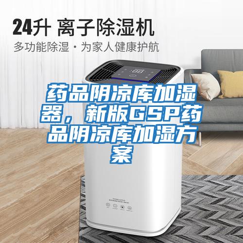 藥品陰涼庫(kù)加濕器，新版GSP藥品陰涼庫(kù)加濕方案