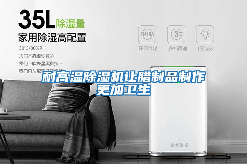耐高溫除濕機讓臘制品制作更加衛生