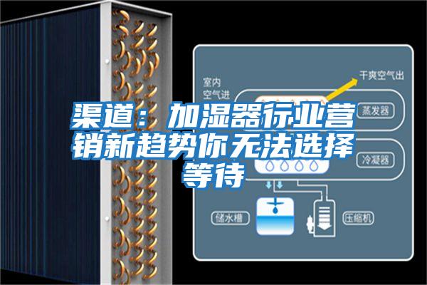 渠道：加濕器行業營銷新趨勢你無法選擇等待