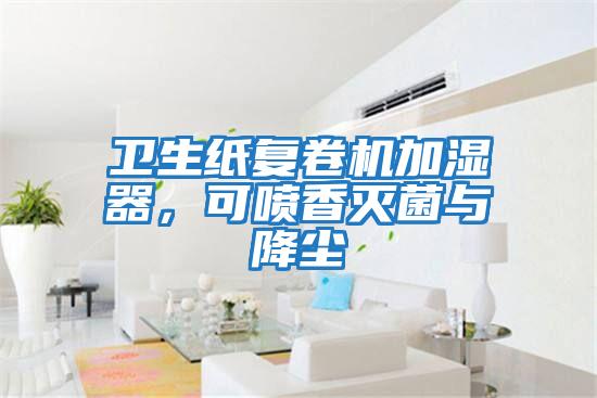 衛(wèi)生紙復(fù)卷機(jī)加濕器，可噴香滅菌與降塵
