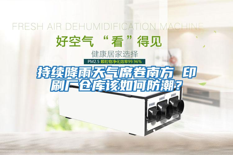 持續(xù)降雨天氣席卷南方 印刷廠倉(cāng)庫(kù)該如何防潮？