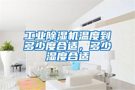 工業除濕機溫度到多少度合適，多少濕度合適