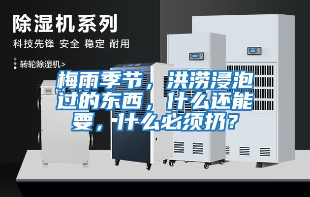 梅雨季節，洪澇浸泡過的東西，什么還能要，什么必須扔？