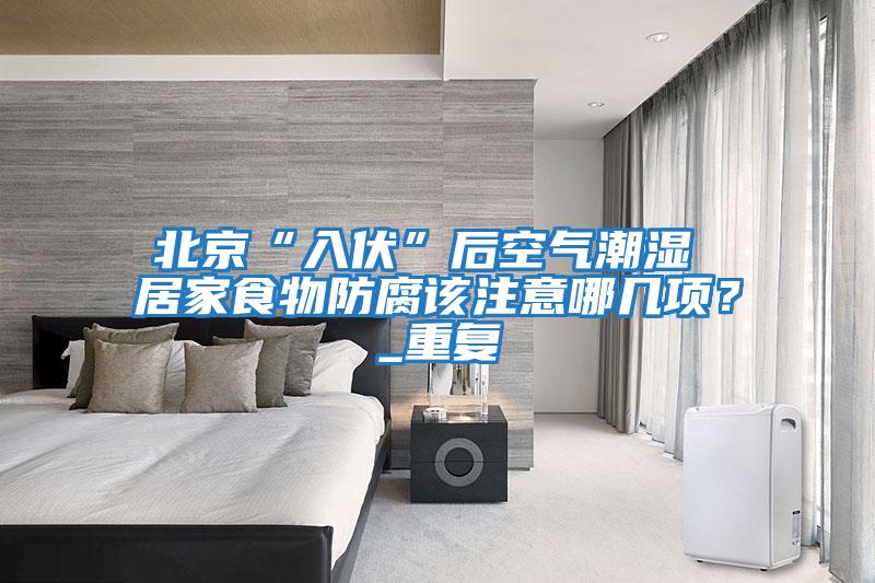 北京“入伏”后空氣潮濕 居家食物防腐該注意哪幾項？_重復(fù)