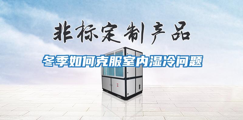 冬季如何克服室內濕冷問題