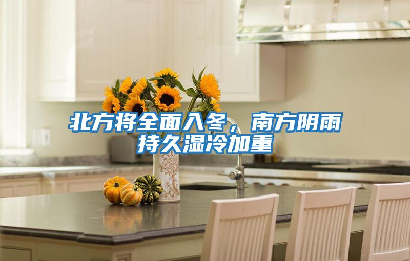 北方將全面入冬，南方陰雨持久濕冷加重
