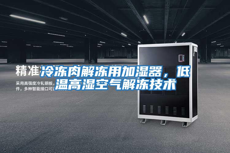 冷凍肉解凍用加濕器，低溫高濕空氣解凍技術
