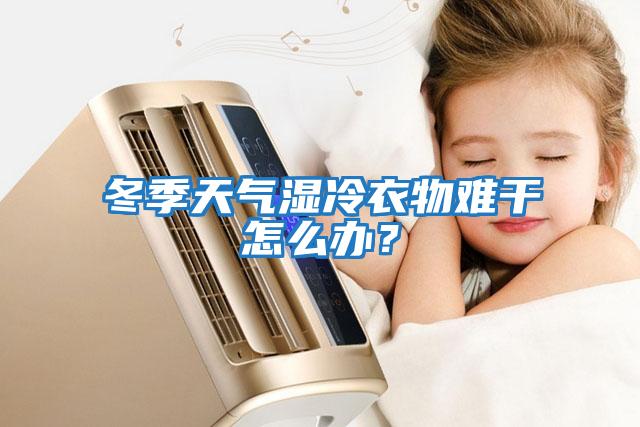 冬季天氣濕冷衣物難干怎么辦？