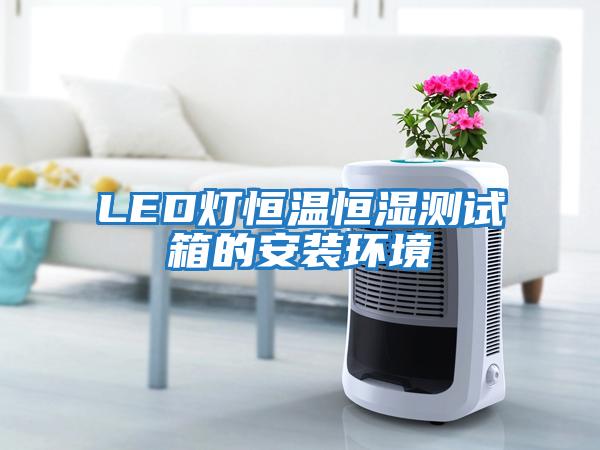 LED燈恒溫恒濕測試箱的安裝環境