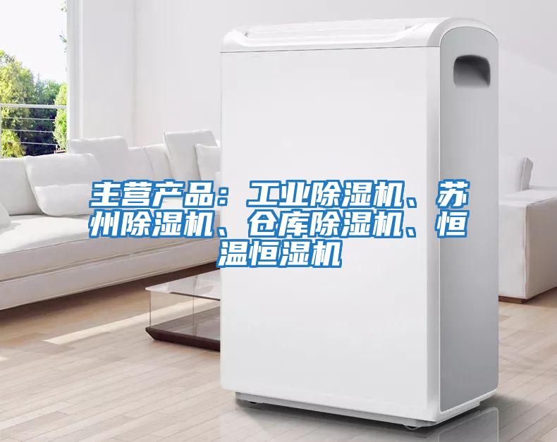 主營產品：工業除濕機、蘇州除濕機、倉庫除濕機、恒溫恒濕機