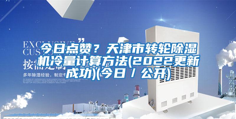今日點贊？天津市轉輪除濕機冷量計算方法(2022更新成功)(今日／公開)