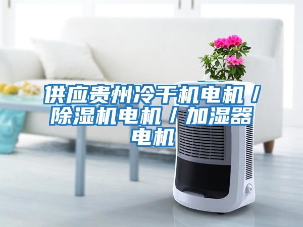 供應(yīng)貴州冷干機電機／除濕機電機／加濕器電機