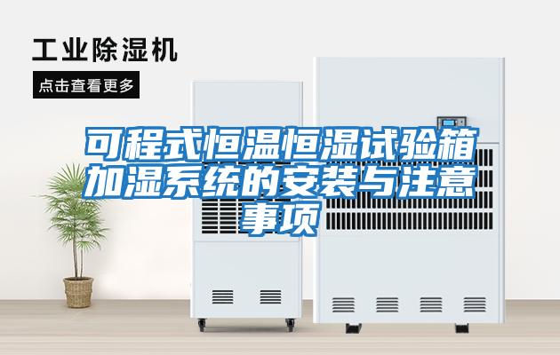 可程式恒溫恒濕試驗箱加濕系統的安裝與注意事項