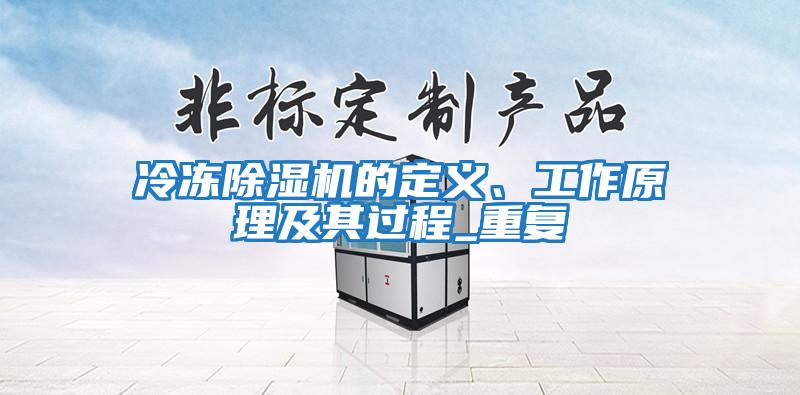 冷凍除濕機(jī)的定義、工作原理及其過程_重復(fù)