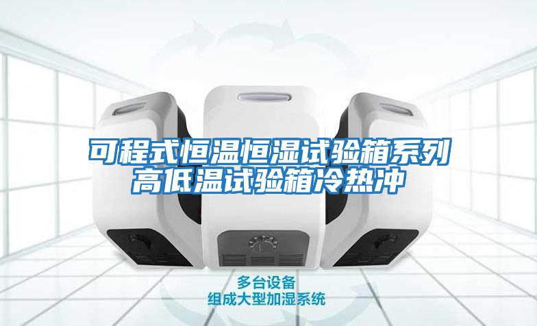 可程式恒溫恒濕試驗箱系列高低溫試驗箱冷熱沖