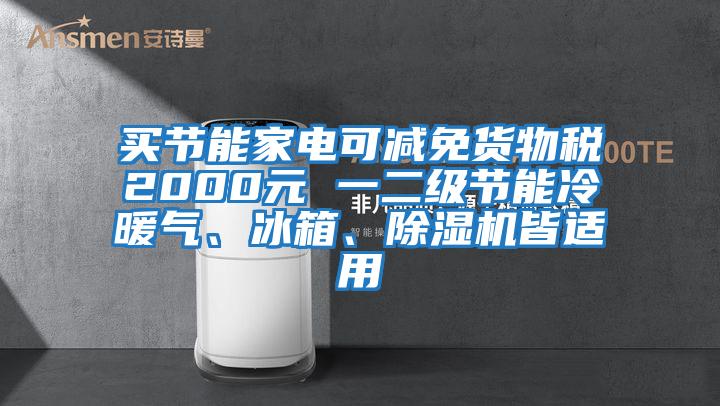 買節(jié)能家電可減免貨物稅2000元 一二級節(jié)能冷暖氣、冰箱、除濕機(jī)皆適用
