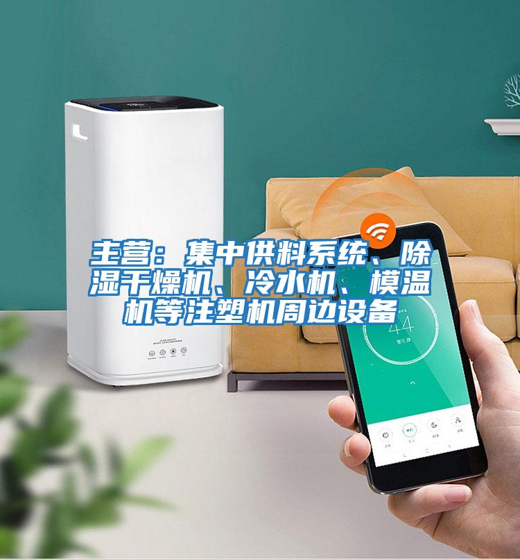 主營(yíng)：集中供料系統(tǒng)、除濕干燥機(jī)、冷水機(jī)、模溫機(jī)等注塑機(jī)周邊設(shè)備