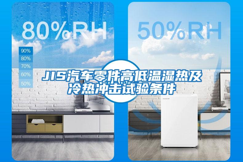 JIS汽車零件高低溫濕熱及冷熱沖擊試驗條件
