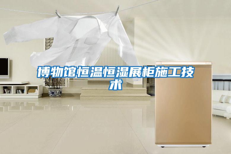 博物館恒溫恒濕展柜施工技術