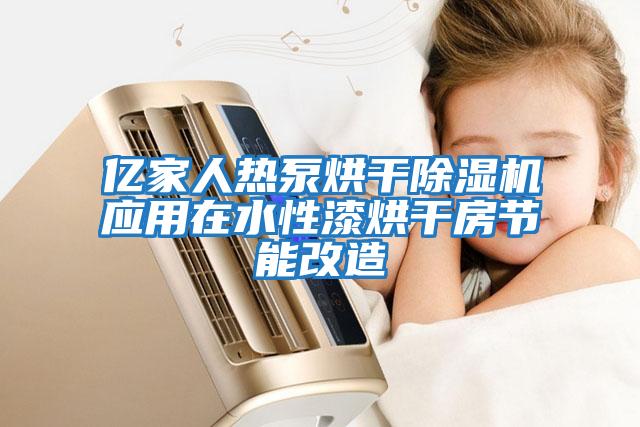 億家人熱泵烘干除濕機應用在水性漆烘干房節能改造