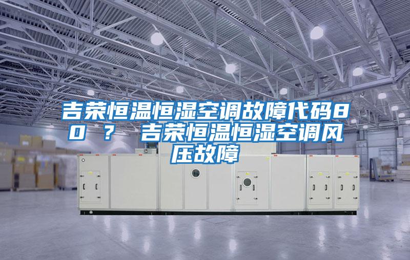 吉榮恒溫恒濕空調故障代碼80 ？ 吉榮恒溫恒濕空調風壓故障