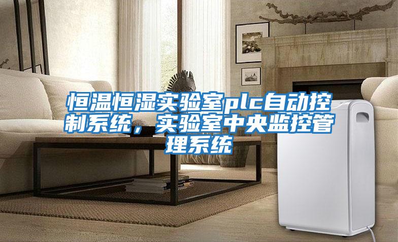 恒溫恒濕實(shí)驗(yàn)室plc自動(dòng)控制系統(tǒng),實(shí)驗(yàn)室中央監(jiān)控管理系統(tǒng)