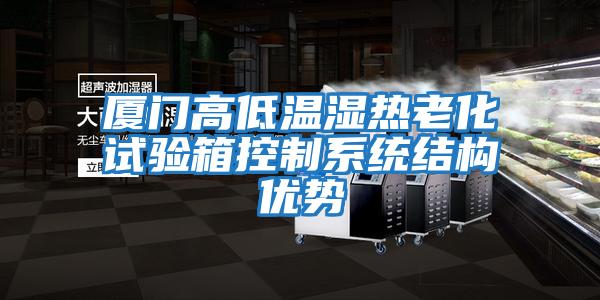 廈門高低溫濕熱老化試驗箱控制系統結構優勢