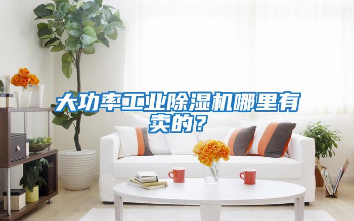 大功率工業(yè)除濕機哪里有賣的?