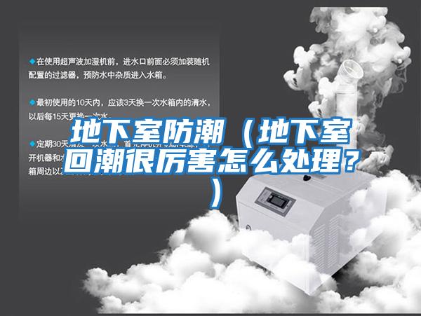 地下室防潮（地下室回潮很厲害怎么處理？）